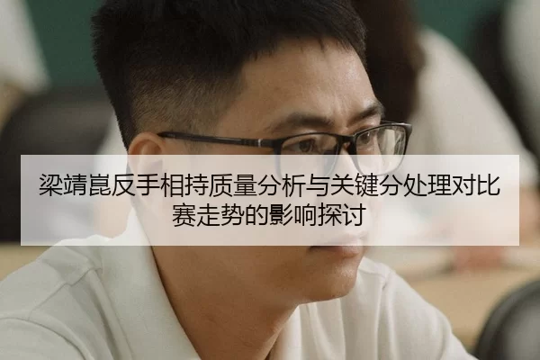 梁靖崑反手相持质量分析与关键分处理对比赛走势的影响探讨