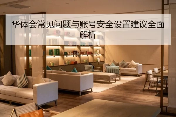 华体会常见问题与账号安全设置建议全面解析