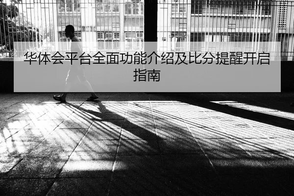 华体会平台全面功能介绍及比分提醒开启指南