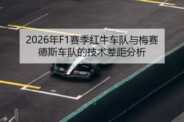 2026年F1赛季红牛车队与梅赛德斯车队的技术差距分析