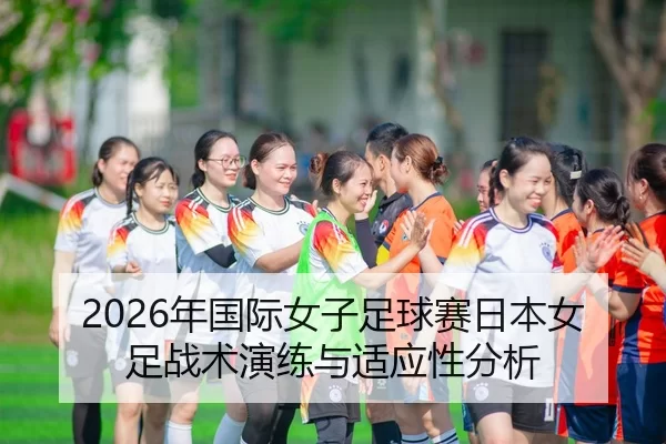 2026年国际女子足球赛日本女足战术演练与适应性分析