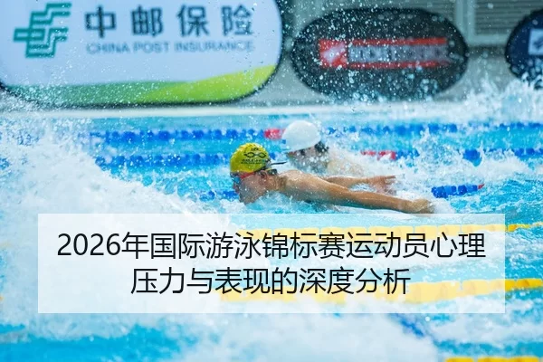 2026年国际游泳锦标赛运动员心理压力与表现的深度分析