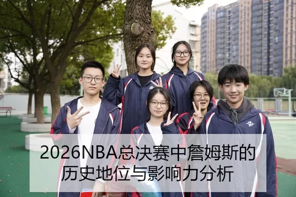 2026NBA总决赛中詹姆斯的历史地位与影响力分析