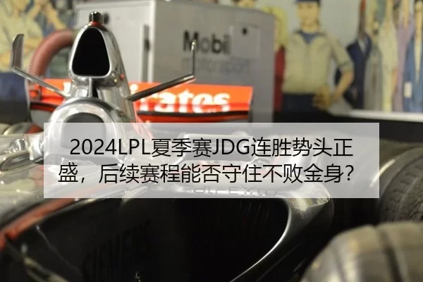 2024LPL夏季赛JDG连胜势头正盛，后续赛程能否守住不败金身？