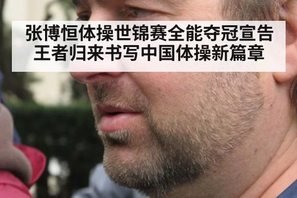 张博恒体操世锦赛全能夺冠宣告王者归来书写中国体操新篇章