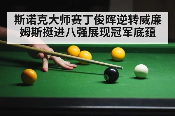 斯诺克大师赛丁俊晖逆转威廉姆斯挺进八强展现冠军底蕴