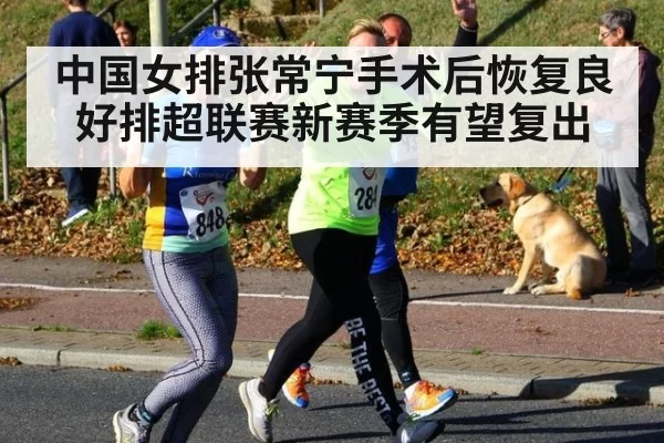 中国女排张常宁手术后恢复良好排超联赛新赛季有望复出