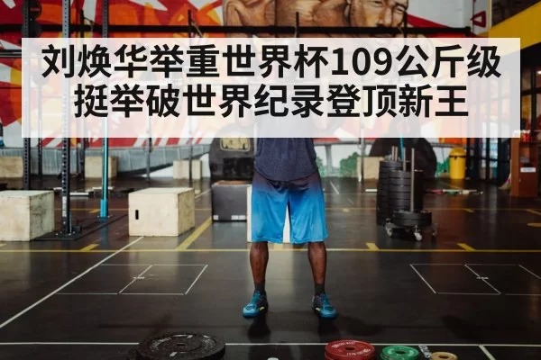 刘焕华举重世界杯109公斤级挺举破世界纪录登顶新王