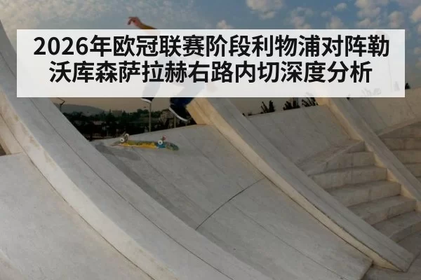 2026年欧冠联赛阶段利物浦对阵勒沃库森萨拉赫右路内切深度分析