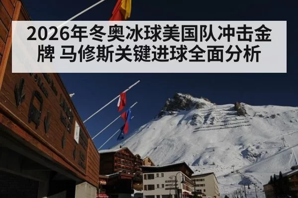 2026年冬奥冰球美国队冲击金牌 马修斯关键进球全面分析